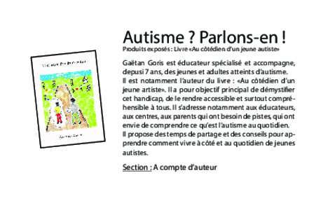 Autisme ? Parlons-en ! Produits exposés : Livre «Au côtédien d’un jeune autiste» Gaëtan Goris est éducateur spécialisé et accompagne, depusi 7 ans, des jeunes et adultes atteints d’autisme. Il est notamment 