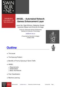 ANGEL - Automated Network Games Enhancement Layer Jason But, Nigel Williams, Sebastian Zander, Lawrence Stewart and Grenville Armitage Centre for Advanced Internet Architectures Swinburne University of Technology