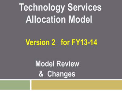 Technology Services Allocation Model Version 2 for FY13-14 Model Review & Changes