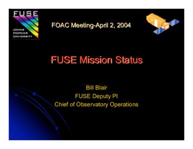 FOAC Meeting-April 2, 2004  FUSE Mission Status Bill Blair FUSE Deputy PI Chief of Observatory Operations