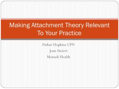 Making Attachment Theory Relevant To Your Practice Finbar Hopkins CPN Joan Steiert Monash Health