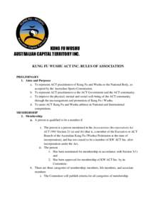 KUNG FU WUSHU AUSTRALIAN CAPITAL TERRITORY INC. KUNG FU WUSHU ACT INC. RULES OF ASSOCIATION PRELIMINARY 1. Aims and Purposes a. To represent ACT practitioners of Kung Fu and Wushu to the National Body, as