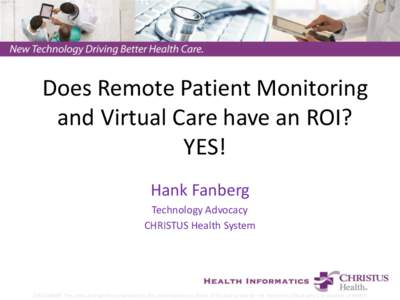 Does Remote Patient Monitoring and Virtual Care have an ROI? YES! Hank Fanberg Technology Advocacy CHRISTUS Health System