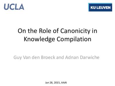 On the Role of Canonicity in Knowledge Compilation Guy Van den Broeck and Adnan Darwiche Jan 28, 2015, AAAI