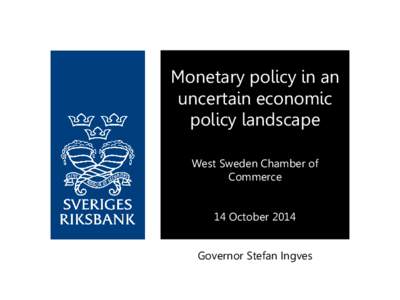 Monetary policy in an uncertain economic policy landscape West Sweden Chamber of Commerce 14 October 2014
