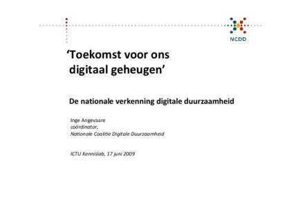 ‘Toekomst voor ons  digitaal geheugen’ De nationale verkenning digitale duurzaamheid Inge Angevaare coördinator, Nationale Coalitie Digitale Duurzaamheid