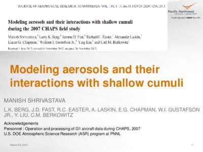 Modeling aerosols and their interactions with shallow cumuli MANISH SHRIVASTAVA L.K. BERG, J.D. FAST, R.C. EASTER, A. LASKIN, E.G. CHAPMAN, W.I. GUSTAFSON JR., Y. LIU, C.M. BERKOWITZ Acknowledgements