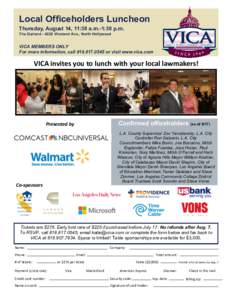 Local Officeholders Luncheon Thursday, August 14, 11:30 a.m.-1:30 p.m. The Garland[removed]Vineland Ave., North Hollywood VICA MEMBERS ONLY For more information, call[removed]or visit www.vica.com