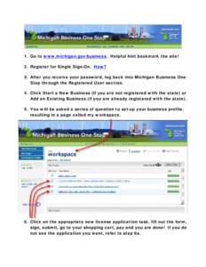 1. Go to www.michigan.gov/business. Helpful hint bookmark the site! 2. Register for Single Sign-On. How? 3. After you receive your password, log back into Michigan Business One Stop through the Registered User section. 4