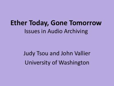 Ether Today, Gone Tomorrow Issues in Audio Archiving Judy Tsou and John Vallier University of Washington  News Flash – US & UK