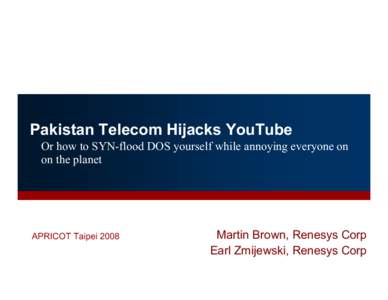 Pakistan Telecom Hijacks YouTube Or how to SYN-flood DOS yourself while annoying everyone on on the planet APRICOT Taipei 2008