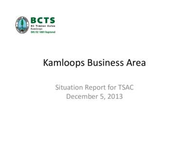 Kamloops Business Area  Situation Report for TSAC December 5, 2013 Background • Includes Kamloops*, Clearwater*, Merritt*, 