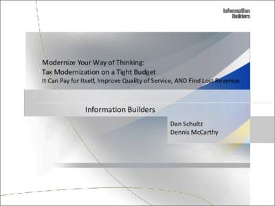 Modernize Your Way of Thinking: Tax Modernization on a Tight Budget It Can Pay for Itself, Improve Quality of Service, AND Find Lost Revenue Information Builders Dan Schultz