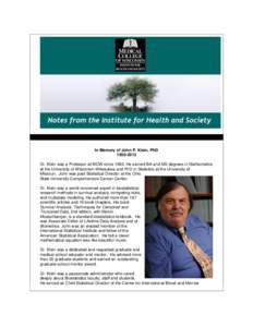 In Memory of John P. Klein, PhD[removed]Dr. Klein was a Professor at MCW since[removed]He earned BA and MS degrees in Mathematics at the University of Wisconsin-Milwaukee and PhD in Statistics at the University of Missou