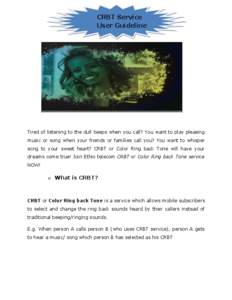 CRBT Service User Guideline Tired of listening to the dull beeps when you call? You want to play pleasing music or song when your friends or families call you? You want to whisper song to your sweet heart? CRBT or Color 