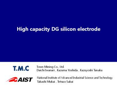 High capacity DG silicon electrode  Town Mining Co., Ltd. Daichi Iwanari , Kazuma Yoshida , Kazuyoshi Tanaka National Institute of Advanced Industrial Science and Technology Takashi Mukai , Tetsuo Sakai