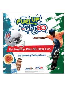 Eat Healthy. Play 60. Have Fun. Go to FuelUpToPlay60.com ©2010 National Dairy Council®. Fuel Up is a service mark of National Dairy Council. ©2010 NFL Properties LLC. Team names/logos/indicia are trademarks of the tea