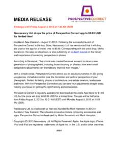 MEDIA RELEASE Embargo until Friday August 2, 2013 at 7:30 AM (EST) Neccessory Ltd. drops the price of Perspective Correct app to $0.99 USD for limited time! Auckland, New Zealand -- August 2, [removed]Following the success