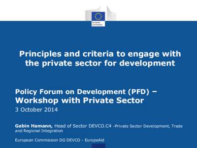 Principles and criteria to engage with the private sector for development Policy Forum on Development (PFD) – Workshop with Private Sector 3 October 2014