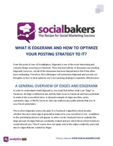 WHAT IS EDGERANK AND HOW TO OPTIMIZE YOUR POSTING STRATEGY TO IT? From the point of view of Socialbakers, Edgerank is one of the most interesting and complex things occurring on Facebook. There has been plenty of discuss