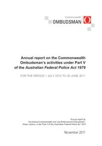 Annual report on the Commonwealth Ombudsman’s activities under Part V of the Australian Federal Police Act 1979 FOR THE PERIOD 1 JULY 2010 TO 30 JUNE[removed]Annual report by