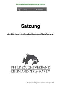 Beschluss der Delegiertenversammlung amSatzung des Pferdezuchtverbandes Rheinland-Pfalz-Saar e.V.  Beschluss der Delegiertenversammlung am 23. April 2014