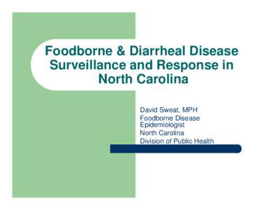 Foodborne & Diarrheal Disease Surveillance and Response in North Carolina David Sweat, MPH Foodborne Disease Epidemiologist