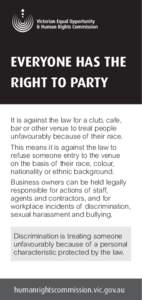 EVERYONE HAS THE RIGHT TO PARTY It is against the law for a club, cafe, bar or other venue to treat people unfavourably because of their race. This means it is against the law to