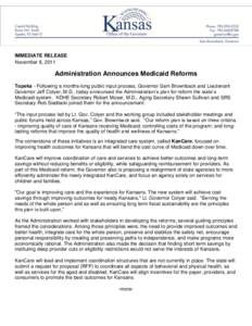IMMEDIATE RELEASE November 8, 2011 Administration Announces Medicaid Reforms Topeka - Following a months-long public input process, Governor Sam Brownback and Lieutenant Governor Jeff Colyer, M.D., today announced the Ad