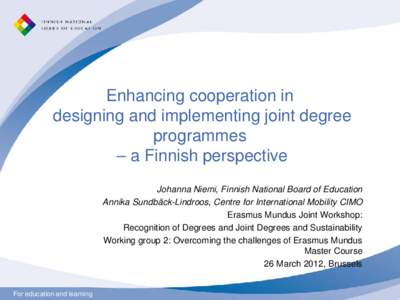 Enhancing cooperation in designing and implementing joint degree programmes – a Finnish perspective Johanna Niemi, Finnish National Board of Education Annika Sundbäck-Lindroos, Centre for International Mobility CIMO