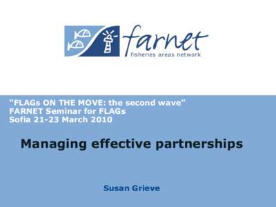“FLAGs ON THE MOVE: the second wave” FARNET Seminar for FLAGs SofiaMarch 2010 Managing effective partnerships