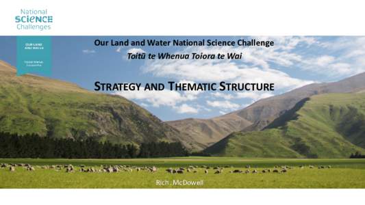 Our Land and Water National Science Challenge Toitū te Whenua Toiora te Wai STRATEGY AND THEMATIC STRUCTURE  Rich. McDowell