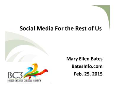 Social Media For the Rest of Us  Mary Ellen Bates BatesInfo.com Feb. 25, 2015 BatesInfo.com