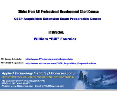 Slides From ATI Professional Development Short Course CSEP Acquisition Extension Exam Preparation Course Instructor: William “Bill” Fournier