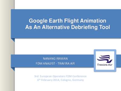 Google Earth Flight Animation As An Alternative Debriefing Tool NANANG IRAWAN FDM ANALYST - TRAVIRA AIR