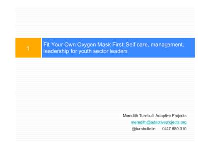 1  Fit Your Own Oxygen Mask First: Self care, management, leadership for youth sector leaders  Meredith Turnbull: Adaptive Projects