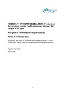 NO HEALTH WITHOUT MENTAL HEALTH: A crossGovernment mental health outcomes strategy for people of all ages Analysis of the Impact on Equality (AIE) Annex B - Evidence Base Supporting document to: No Health without Mental 
