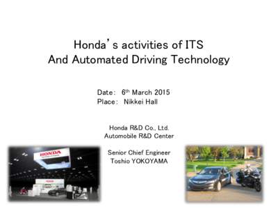 Honda’s activities of ITS And Automated Driving Technology Date： 6th March 2015 Place： Nikkei Hall Honda R&D Co., Ltd. Automobile R&D Center