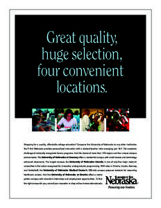 ,Great quality, ,huge selection, four convenient .locations.  Shopping for a quality, affordable college education? Compare the University of Nebraska to any other institution.