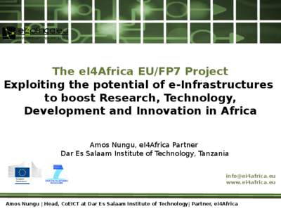 The eI4Africa EU/FP7 Project Exploiting the potential of e-Infrastructures to boost Research, Technology, Development and Innovation in Africa Amos Nungu, eI4Africa Partner Dar Es Salaam Institute of Technology, Tanzania