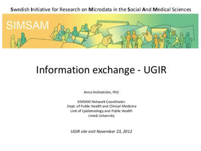 Swedish Initiative for Research on Microdata in the Social And Medical Sciences  Information exchange - UGIR Anna Holmström, PhD SIMSAM Network Coordinator Dept. of Public Health and Clinical Medicine
