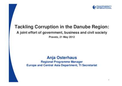 Tackling Corruption in the Danube Region: A joint effort of government, business and civil society Pravetz, 21 May 2012 Anja Osterhaus Regional Programme Manager