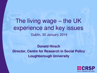 The living wage – the UK experience and key issues Dublin, 30 January 2014 Donald Hirsch Director, Centre for Research in Social Policy