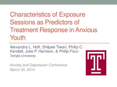 Characteristics of Exposure Sessions as Predictors of Treatment Response in Anxious Youth Alexandra L. Hoff, Shilpee Tiwari, Philip C. Kendall, Julie P. Harrison, & Philip Fizur