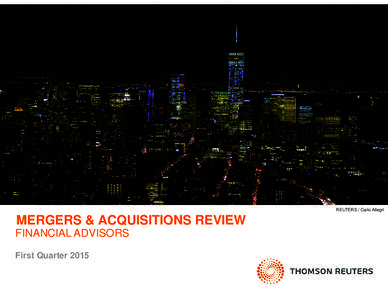REUTERS / Carlo Allegri  MERGERS & ACQUISITIONS REVIEW FINANCIAL ADVISORS First Quarter 2015