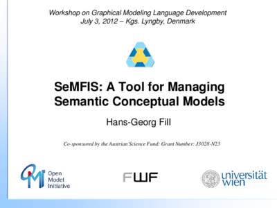 Workshop on Graphical Modeling Language Development July 3, 2012 – Kgs. Lyngby, Denmark SeMFIS: A Tool for Managing Semantic Conceptual Models Hans-Georg Fill