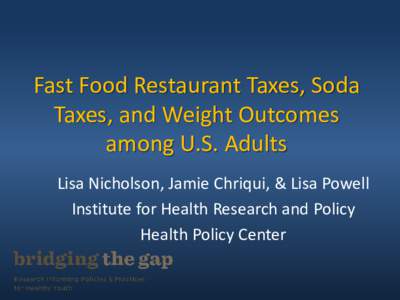 Fast Food Restaurant Taxes, Soda Taxes, and Weight Outcomes among U.S. Adults Lisa Nicholson, Jamie Chriqui, & Lisa Powell Institute for Health Research and Policy Health Policy Center