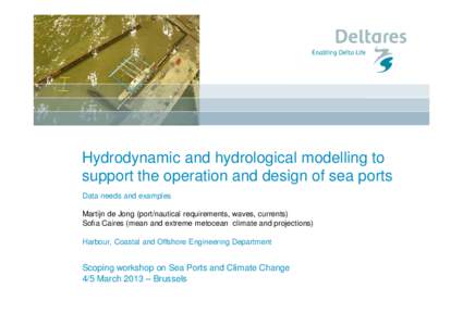 Hydrodynamic and hydrological modelling to support the operation and design of sea ports Data needs and examples Martijn de Jong (port/nautical requirements, waves, currents) Sofia Caires (mean and extreme metocean clima