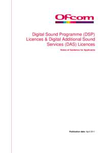 Digital Sound Programme (DSP) Licences & Digital Additional Sound Services (DAS) Licences Notes of Guidance for Applicants  Publication date: April 2011