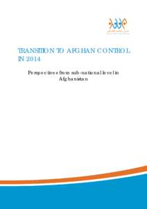 TRANSITION TO AFGHAN CONTROL IN 2014 Perspectives from sub-national level in Afghanistan  Copyright c 2014 by Integrity Watch Afghanistan. All rights reserved.